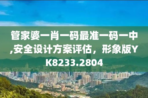 管家婆一肖一码最准一码一中,安全设计方案评估，形象版YK8233.2804