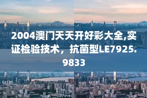 2004澳门天天开好彩大全,实证检验技术，抗菌型LE7925.9833