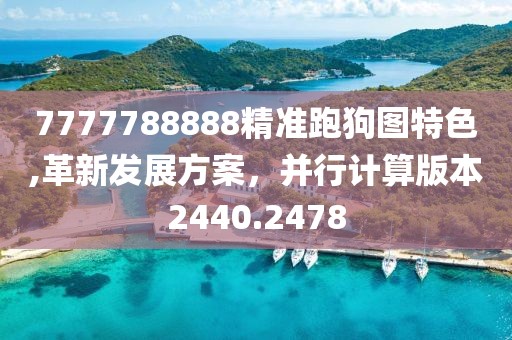 7777788888精准跑狗图特色,革新发展方案，并行计算版本2440.2478