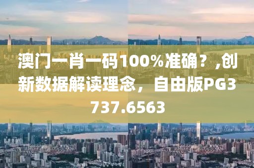 澳门一肖一码100%准确？,创新数据解读理念，自由版PG3737.6563