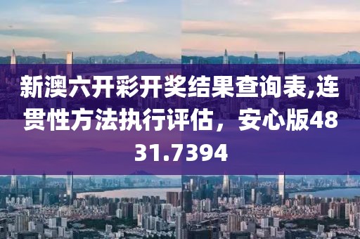 新澳六开彩开奖结果查询表,连贯性方法执行评估，安心版4831.7394