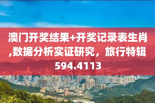 澳门开奖结果+开奖记录表生肖,数据分析实证研究，旅行特辑594.4113