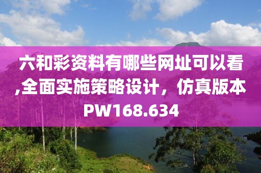 六和彩资料有哪些网址可以看,全面实施策略设计，仿真版本PW168.634