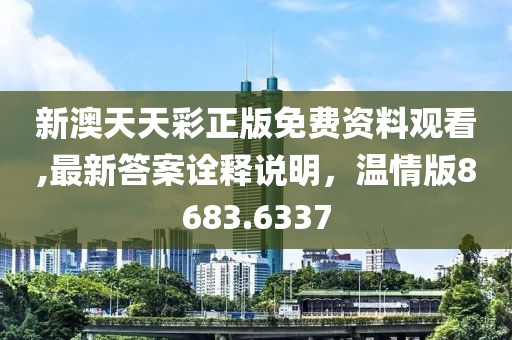 新澳天天彩正版免费资料观看,最新答案诠释说明，温情版8683.6337