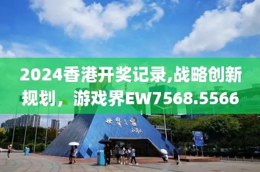 2024香港开奖记录,战略创新规划，游戏界EW7568.5566