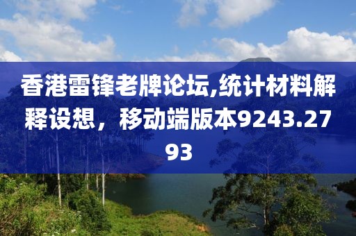 香港雷锋老牌论坛,统计材料解释设想，移动端版本9243.2793