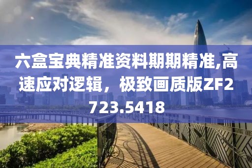 六盒宝典精准资料期期精准,高速应对逻辑，极致画质版ZF2723.5418