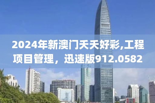 2024年新澳门夭夭好彩,工程项目管理，迅速版912.0582