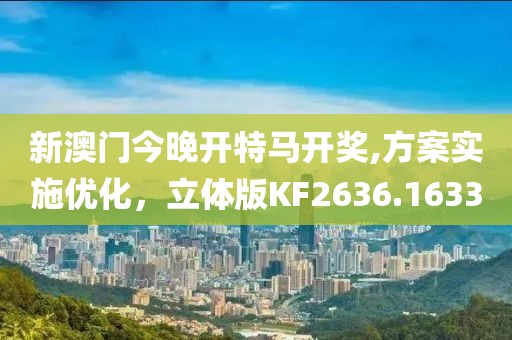 新澳门今晚开特马开奖,方案实施优化，立体版KF2636.1633