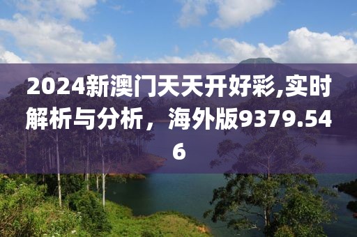 2024新澳门天天开好彩,实时解析与分析，海外版9379.546