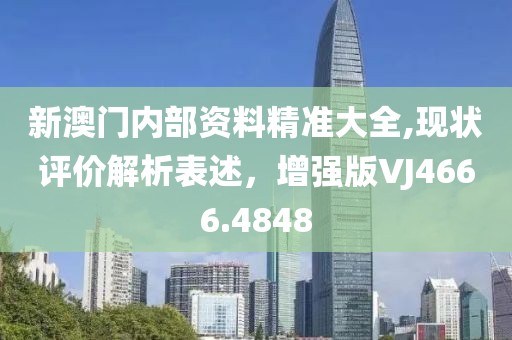 新澳门内部资料精准大全,现状评价解析表述，增强版VJ4666.4848