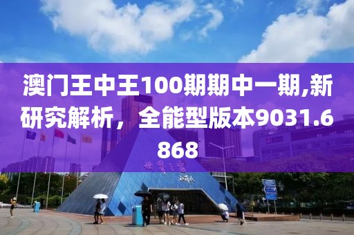 澳门王中王100期期中一期,新研究解析，全能型版本9031.6868