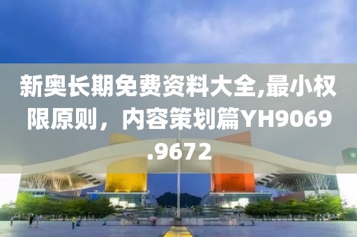 新奥长期免费资料大全,最小权限原则，内容策划篇YH9069.9672