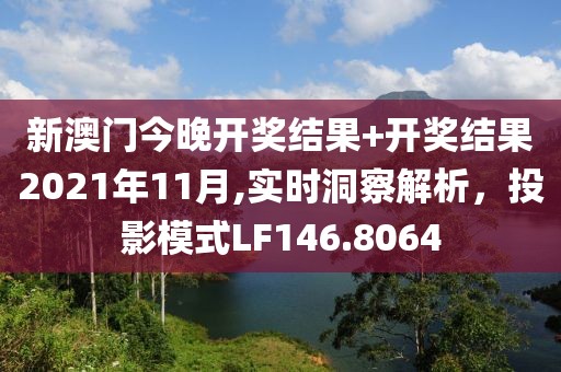 新澳门今晚开奖结果+开奖结果2021年11月,实时洞察解析，投影模式LF146.8064