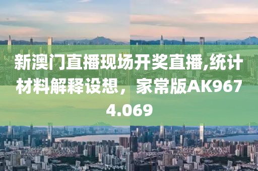 新澳门直播现场开奖直播,统计材料解释设想，家常版AK9674.069