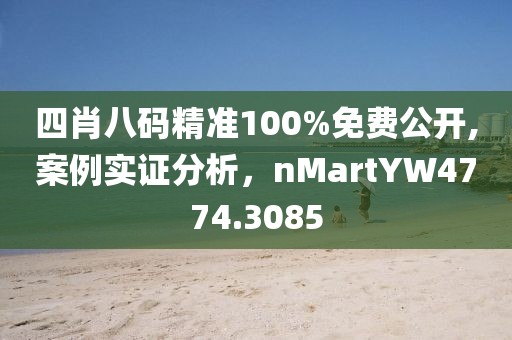 四肖八码精准100%免费公开,案例实证分析，nMartYW4774.3085