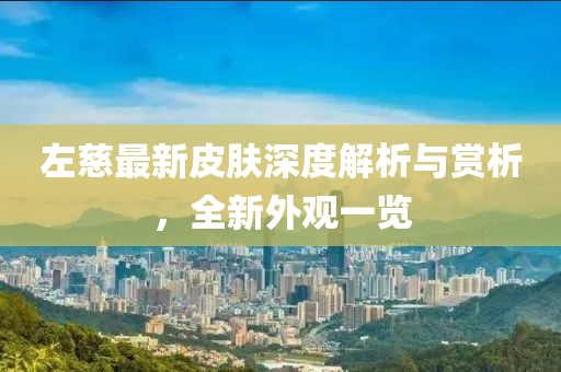 左慈最新皮肤深度解析与赏析，全新外观一览