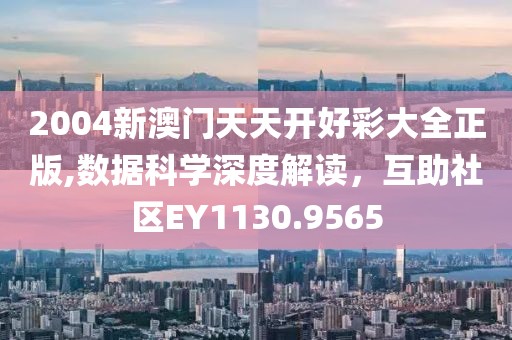 2004新澳门天天开好彩大全正版,数据科学深度解读，互助社区EY1130.9565
