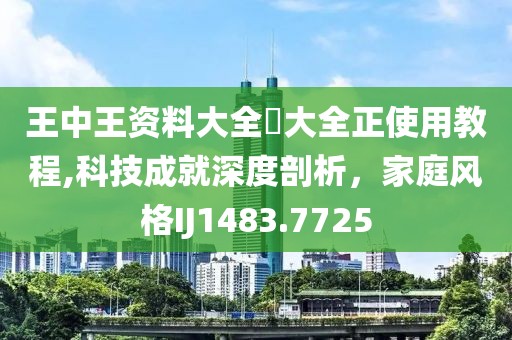 王中王资料大全枓大全正使用教程,科技成就深度剖析，家庭风格IJ1483.7725
