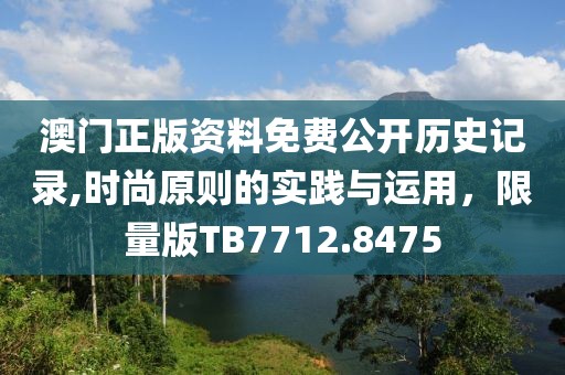 澳门正版资料免费公开历史记录,时尚原则的实践与运用，限量版TB7712.8475
