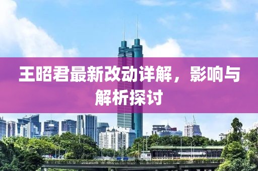 王昭君最新改动详解，影响与解析探讨