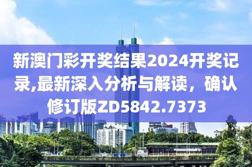 新澳门彩开奖结果2024开奖记录,最新深入分析与解读，确认修订版ZD5842.7373