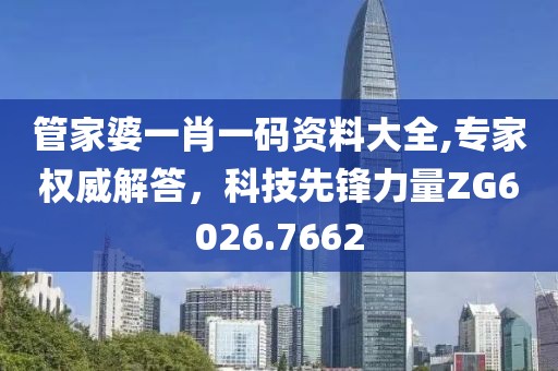 管家婆一肖一码资料大全,专家权威解答，科技先锋力量ZG6026.7662