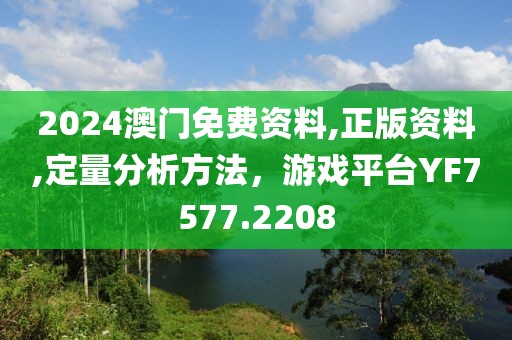 2024澳门免费资料,正版资料,定量分析方法，游戏平台YF7577.2208