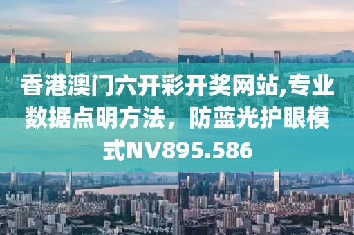 香港澳门六开彩开奖网站,专业数据点明方法，防蓝光护眼模式NV895.586