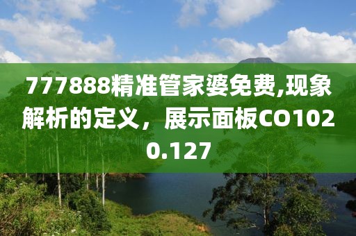 777888精准管家婆免费,现象解析的定义，展示面板CO1020.127