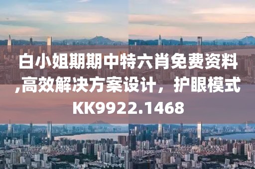 白小姐期期中特六肖免费资料,高效解决方案设计，护眼模式KK9922.1468