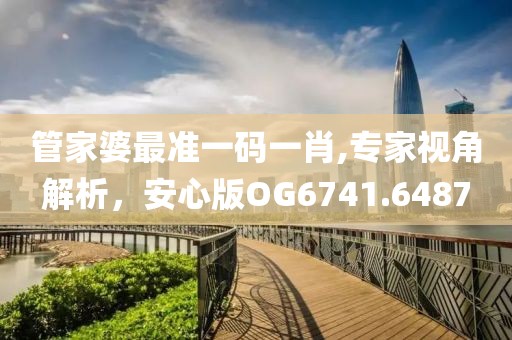 管家婆最准一码一肖,专家视角解析，安心版OG6741.6487