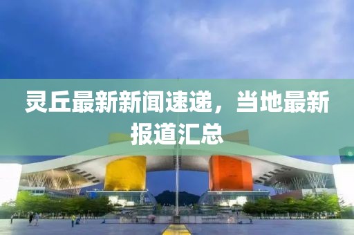 灵丘最新新闻速递，当地最新报道汇总