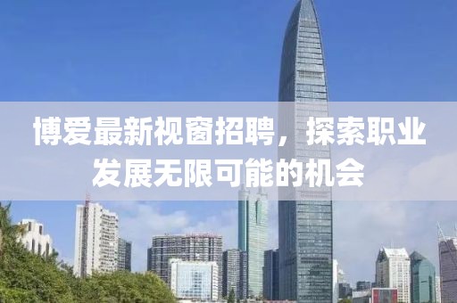 博爱最新视窗招聘，探索职业发展无限可能的机会