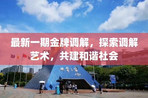 最新一期金牌调解，探索调解艺术，共建和谐社会