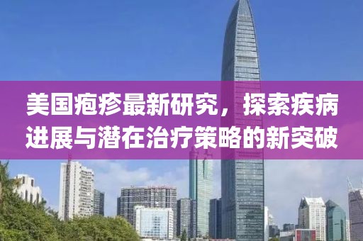 美国疱疹最新研究，探索疾病进展与潜在治疗策略的新突破