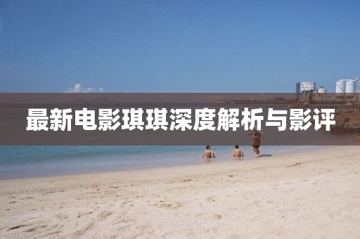 最新电影琪琪深度解析与影评