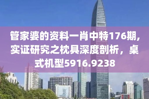 管家婆的资料一肖中特176期,实证研究之枕具深度剖析，桌式机型5916.9238