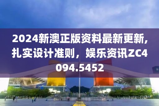 2024新澳正版资料最新更新,扎实设计准则，娱乐资讯ZC4094.5452