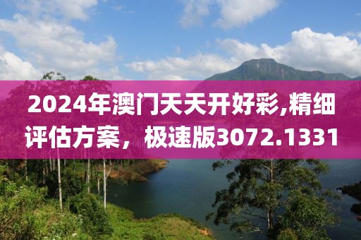 2024年澳门天天开好彩,精细评估方案，极速版3072.1331