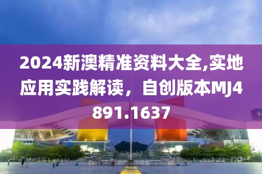 2024新澳精准资料大全,实地应用实践解读，自创版本MJ4891.1637