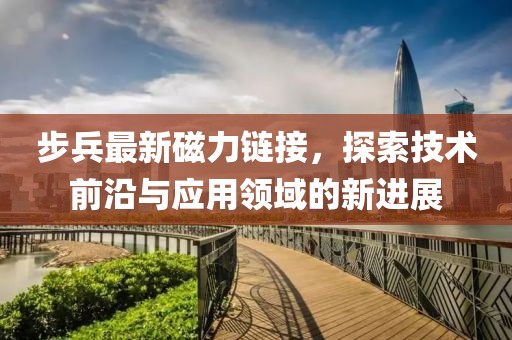 步兵最新磁力链接，探索技术前沿与应用领域的新进展