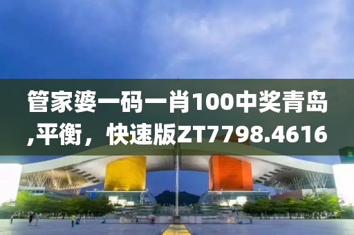 管家婆一码一肖100中奖青岛,平衡，快速版ZT7798.4616