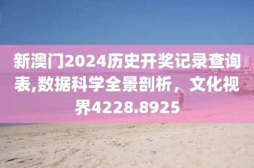 新澳门2024历史开奖记录查询表,数据科学全景剖析，文化视界4228.8925