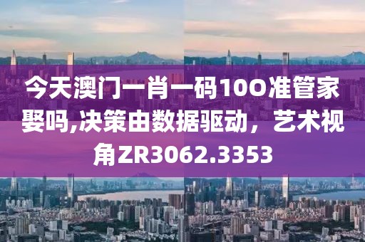 今天澳门一肖一码10O准管家娶吗,决策由数据驱动，艺术视角ZR3062.3353