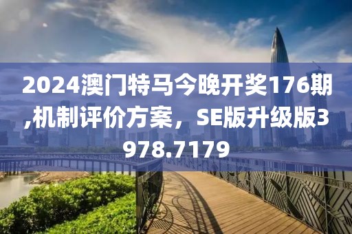2024澳门特马今晚开奖176期,机制评价方案，SE版升级版3978.7179