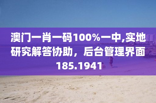 澳门一肖一码100%一中,实地研究解答协助，后台管理界面185.1941