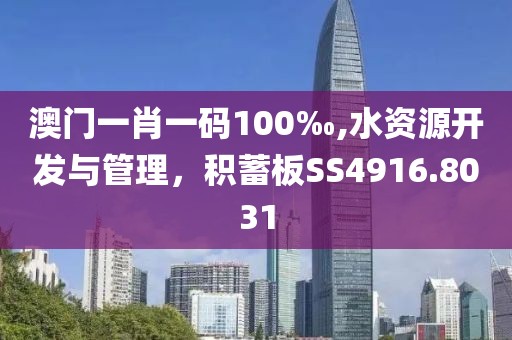 澳门一肖一码100‰,水资源开发与管理，积蓄板SS4916.8031