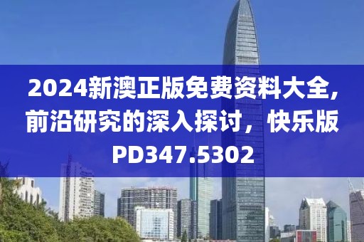 2024新澳正版免费资料大全,前沿研究的深入探讨，快乐版PD347.5302