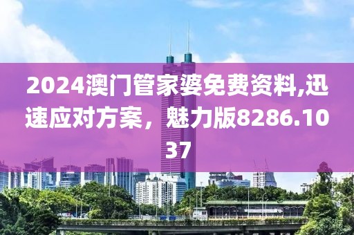 2024澳门管家婆免费资料,迅速应对方案，魅力版8286.1037